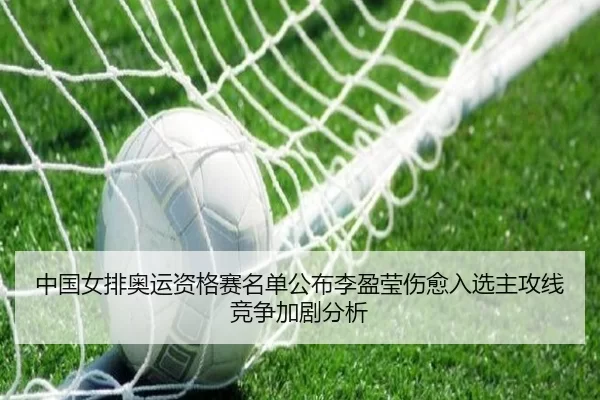 中国女排奥运资格赛名单公布李盈莹伤愈入选主攻线竞争加剧分析